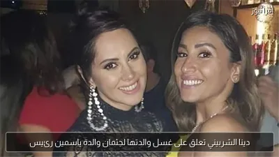 دينا الشربيني تعلق على غسل والدتها لجثمان والدة ياسمين رئيس