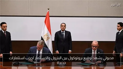 مدبولي يشهد توقيع بروتوكول بين البترول والاستثمار لجذب استثمارات جديدة