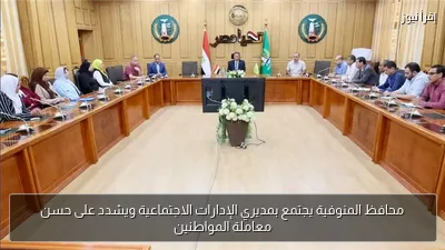 محافظ المنوفية يجتمع بمديري الإدارات الاجتماعية ويشدد على حسن معاملة المواطنين