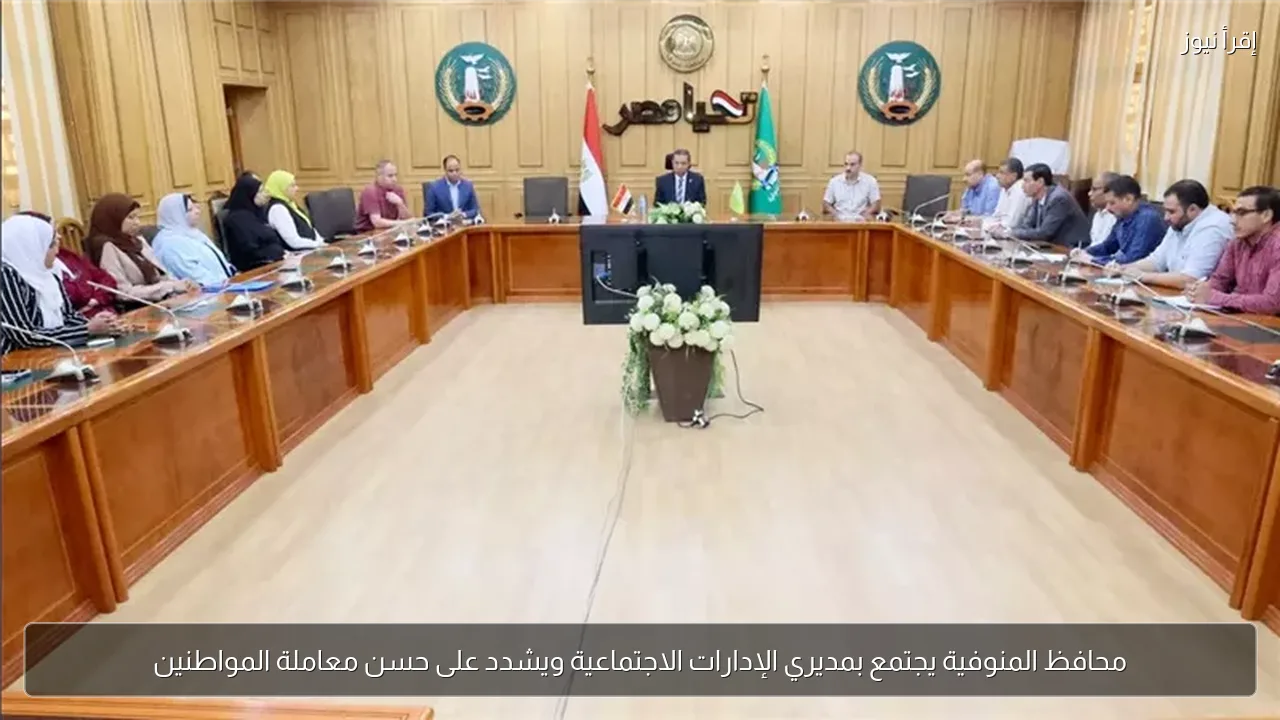 محافظ المنوفية يجتمع بمديري الإدارات الاجتماعية ويشدد على حسن معاملة المواطنين