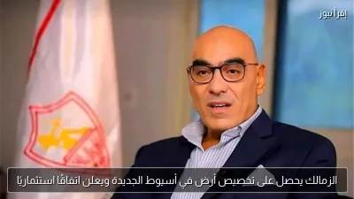 الزمالك يحصل على تخصيص أرض في أسيوط الجديدة ويعلن اتفاقًا استثماريًا