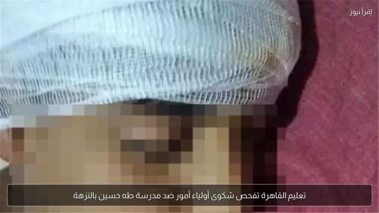 تعليم القاهرة تفحص شكوى أولياء أمور ضد مدرسة طه حسين بالنزهة