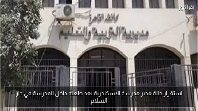 استقرار حالة مدير مدرسة الإسكندرية بعد طعنه داخل المدرسة في دار السلام