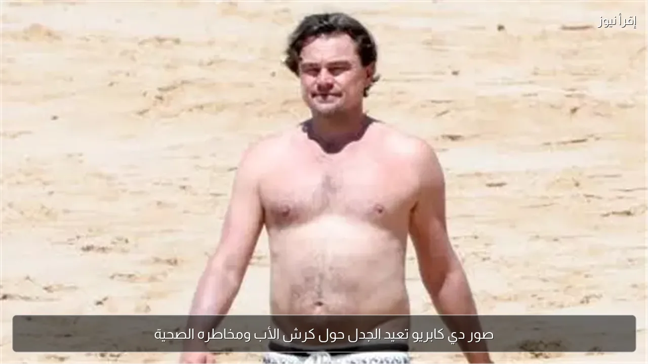 صور دي كابريو تعيد الجدل حول كرش الأب ومخاطره الصحية