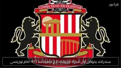 سندرلاند يخوض أول مباراة أوروبية خارج ملعبه منذ 1973 أمام تورينسي