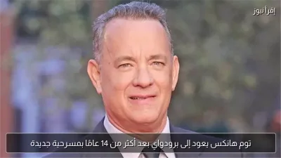 توم هانكس يعود إلى برودواي بعد أكثر من 14 عامًا بمسرحية جديدة