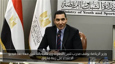 وزير الرياضة يوقف مدرب تنس الطاولة ويطالب بالتحقيق معه بعد فيديو الاعتداء على زينة فاروق