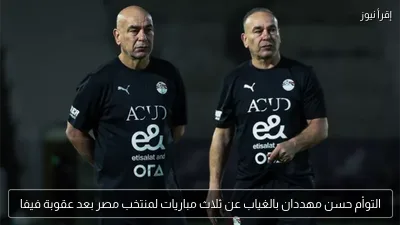 التوأم حسن مهددان بالغياب عن ثلاث مباريات لمنتخب مصر بعد عقوبة فيفا