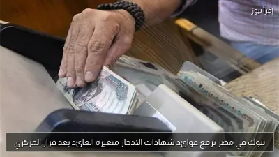بنوك في مصر ترفع عوائد شهادات الادخار متغيرة العائد بعد قرار المركزي