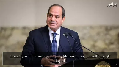 الرئيس السيسي يشهد بعد قليل حفل تخرج دفعة جديدة من أكاديمية الشرطة