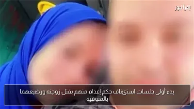 بدء أولى جلسات استئناف حكم إعدام متهم بقتل زوجته ورضيعهما بالمنوفية