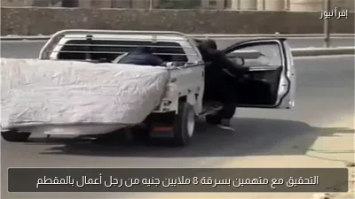 التحقيق مع متهمين بسرقة 8 ملايين جنيه من رجل أعمال بالمقطم