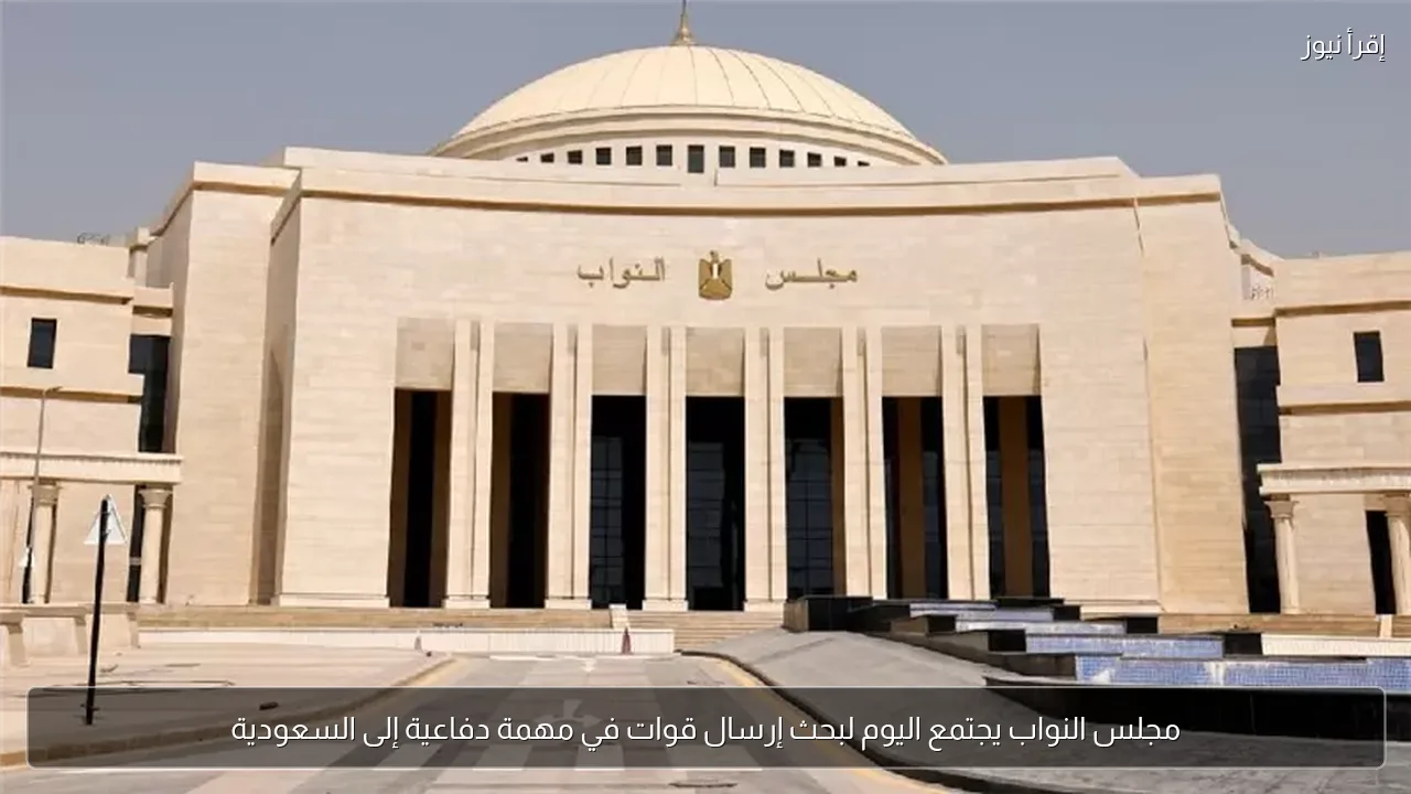مجلس النواب يجتمع اليوم لبحث إرسال قوات في مهمة دفاعية إلى السعودية