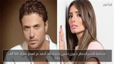 محكمة الأسرة تنظر دعوى حبس جديدة ضد أحمد عز لعدم سداد 180 ألف جنيه