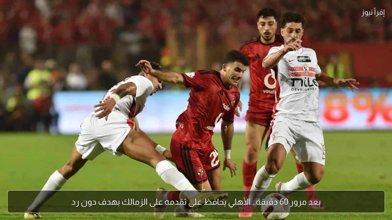 بعد مرور 60 دقيقة.. الأهلي يحافظ على تقدمه على الزمالك بهدف دون رد
