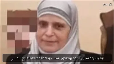 أبناء سيدة شبين الكوم يوضحون سبب إيداعها مصحة للعلاج النفسي