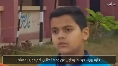 تعليم بورسعيد: ما يتداول عن وفاة الطالب آدم مجرد تكهنات