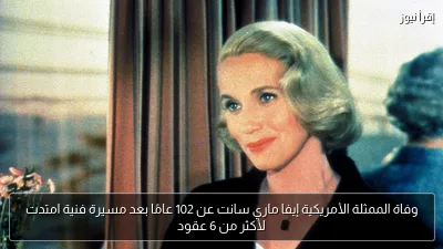وفاة الممثلة الأمريكية إيفا ماري سانت عن 102 عامًا بعد مسيرة فنية امتدت لأكثر من 6 عقود