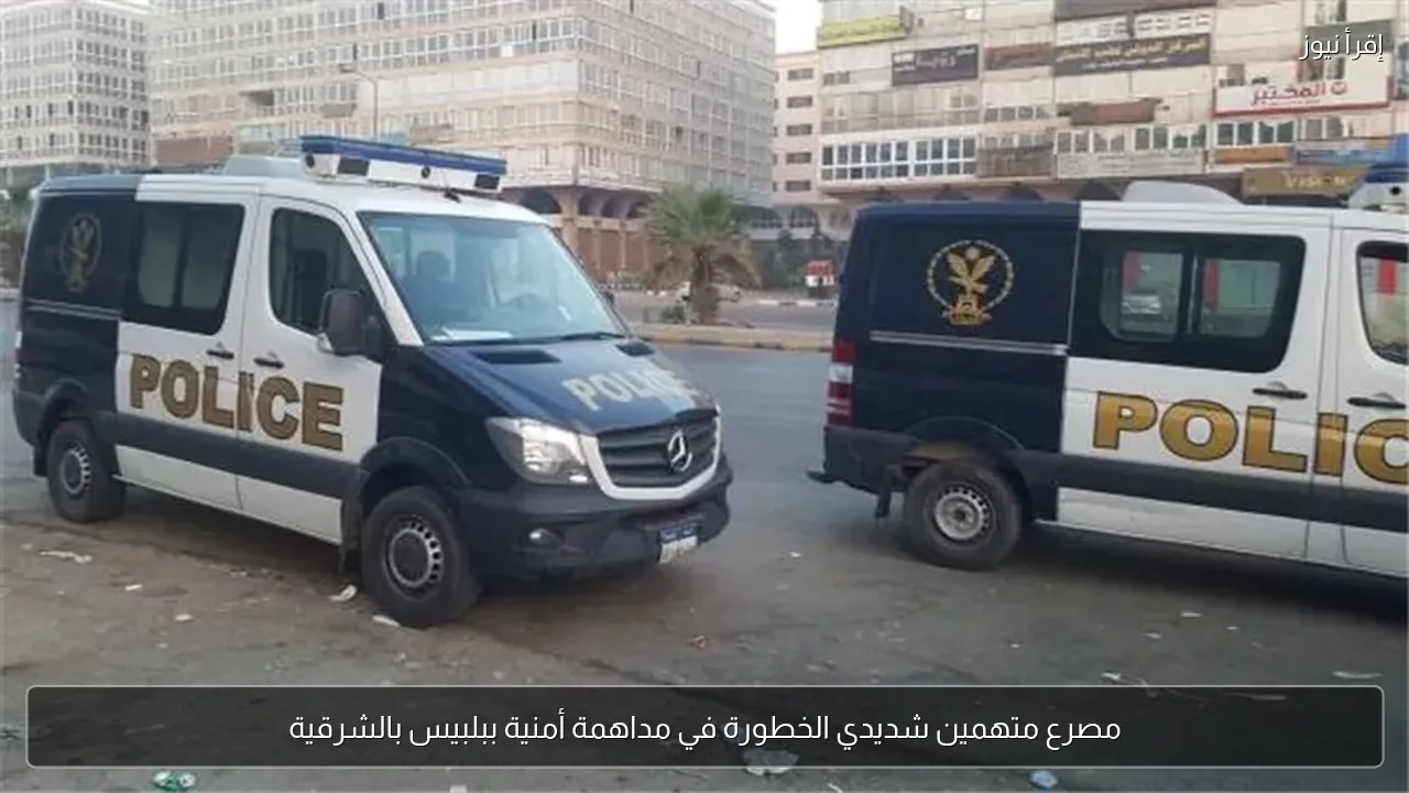 مصرع متهمين شديدي الخطورة في مداهمة أمنية ببلبيس بالشرقية