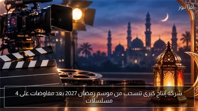 شركة إنتاج كبرى تنسحب من موسم رمضان 2027 بعد مفاوضات على 4 مسلسلات
