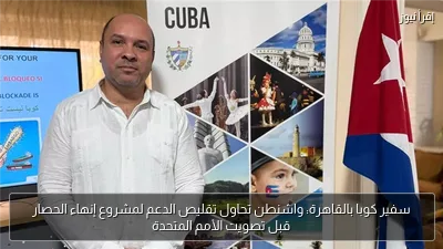 سفير كوبا بالقاهرة: واشنطن تحاول تقليص الدعم لمشروع إنهاء الحصار قبل تصويت الأمم المتحدة