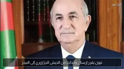 تبون يقرر إرسال وحدات من الجيش الجزائري إلى النيجر