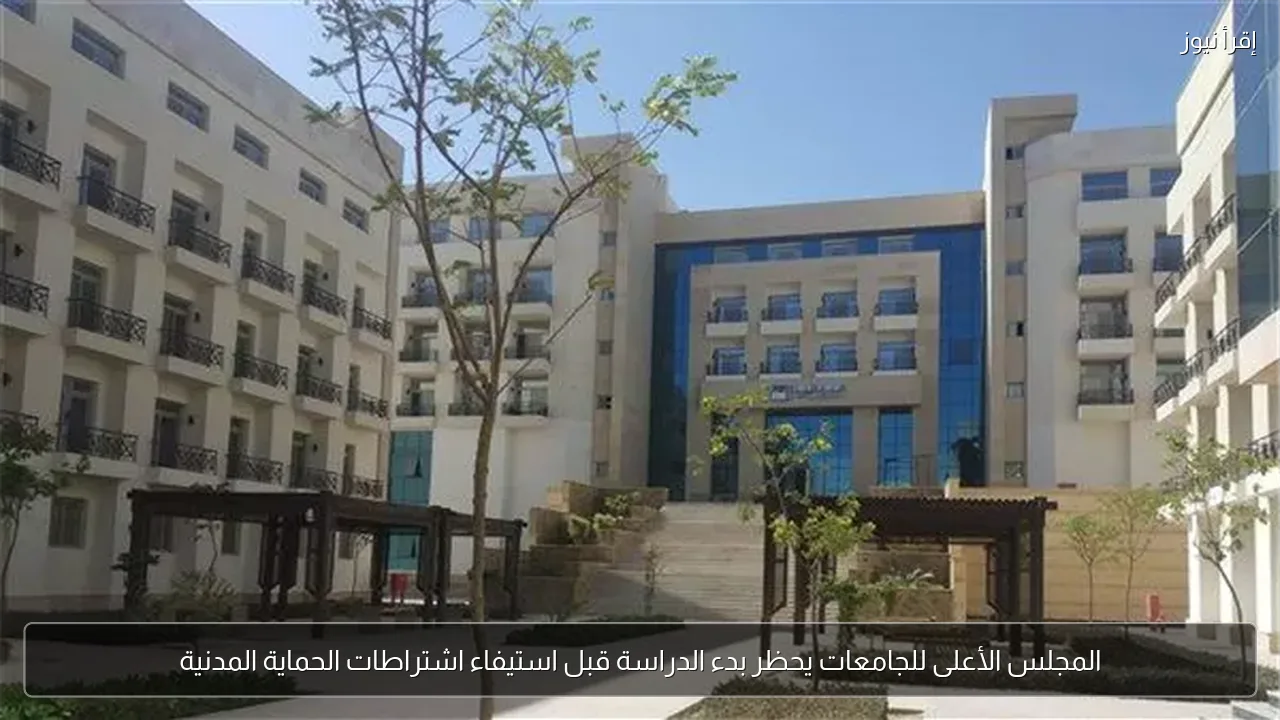المجلس الأعلى للجامعات يحظر بدء الدراسة قبل استيفاء اشتراطات الحماية المدنية