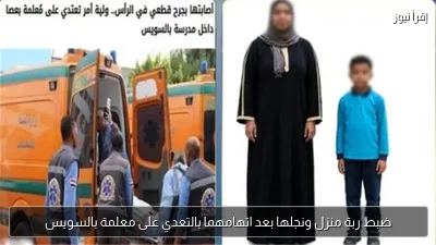 ضبط ربة منزل ونجلها بعد اتهامهما بالتعدي على معلمة بالسويس