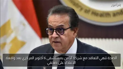 الصحة تنهي التعاقد مع شركة الأمن بمستشفى 6 أكتوبر المركزي بعد واقعة الاعتداء على صحفي