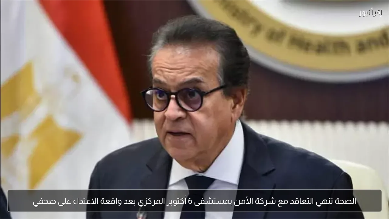 الصحة تنهي التعاقد مع شركة الأمن بمستشفى 6 أكتوبر المركزي بعد واقعة الاعتداء على صحفي