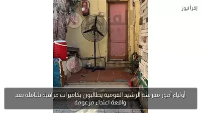 أولياء أمور مدرسة الرشيد القومية يطالبون بكاميرات مراقبة شاملة بعد واقعة اعتداء مزعومة