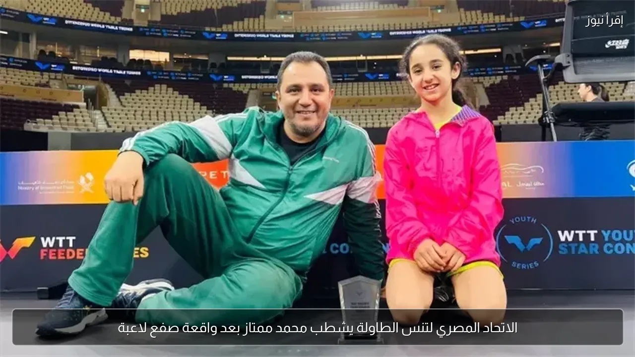 الاتحاد المصري لتنس الطاولة يشطب محمد ممتاز بعد واقعة صفع لاعبة
