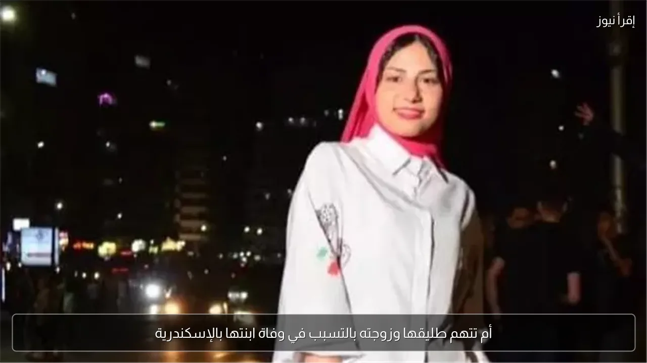 أم تتهم طليقها وزوجته بالتسبب في وفاة ابنتها بالإسكندرية