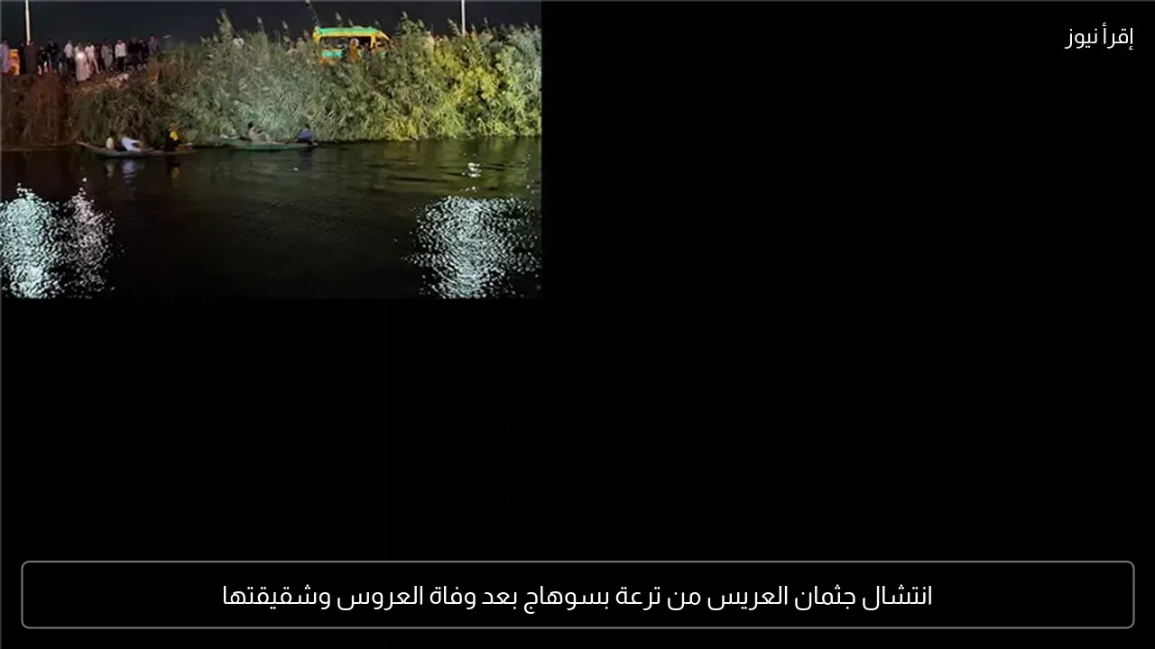 انتشال جثمان العريس من ترعة بسوهاج بعد وفاة العروس وشقيقتها