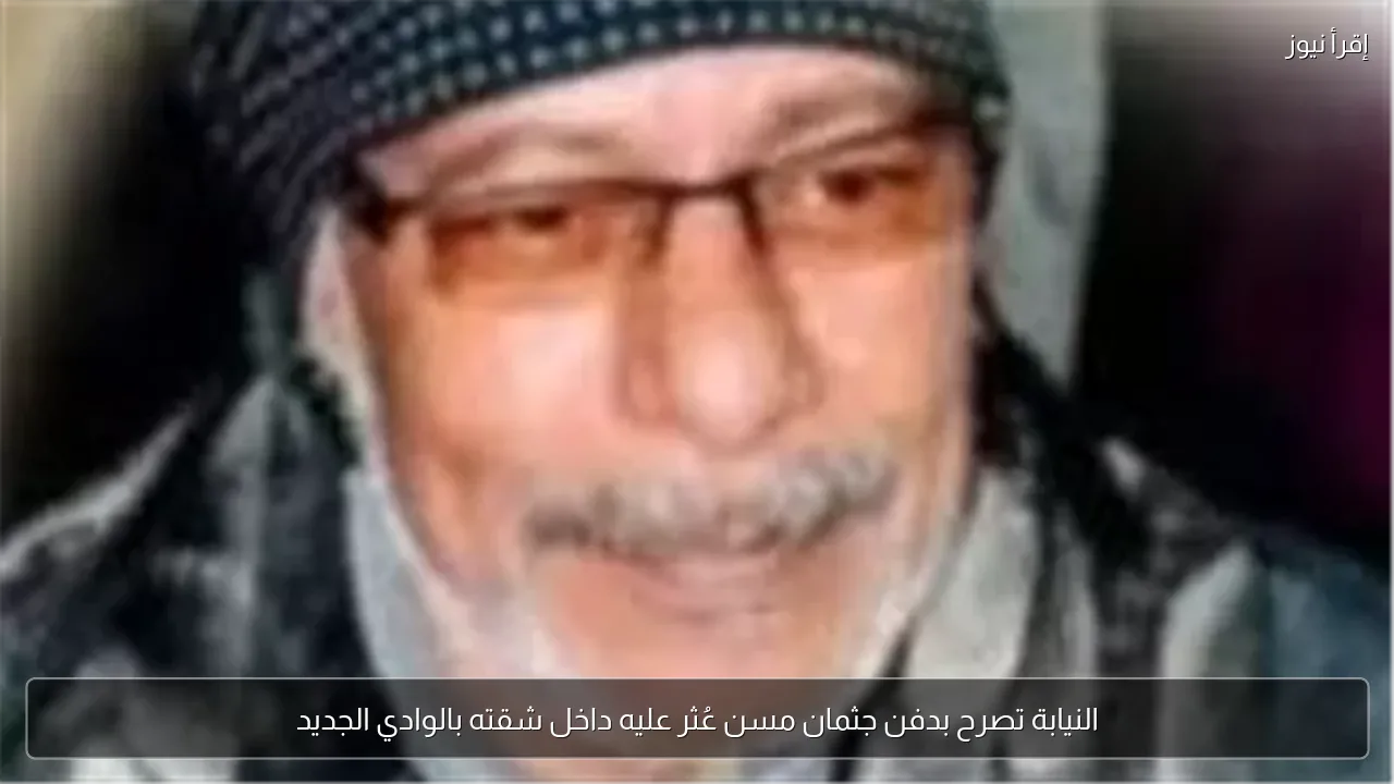 النيابة تصرح بدفن جثمان مسن عُثر عليه داخل شقته بالوادي الجديد