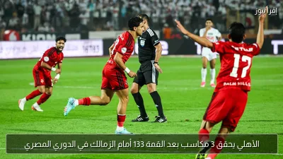 الأهلي يحقق 3 مكاسب بعد القمة 133 أمام الزمالك في الدوري المصري