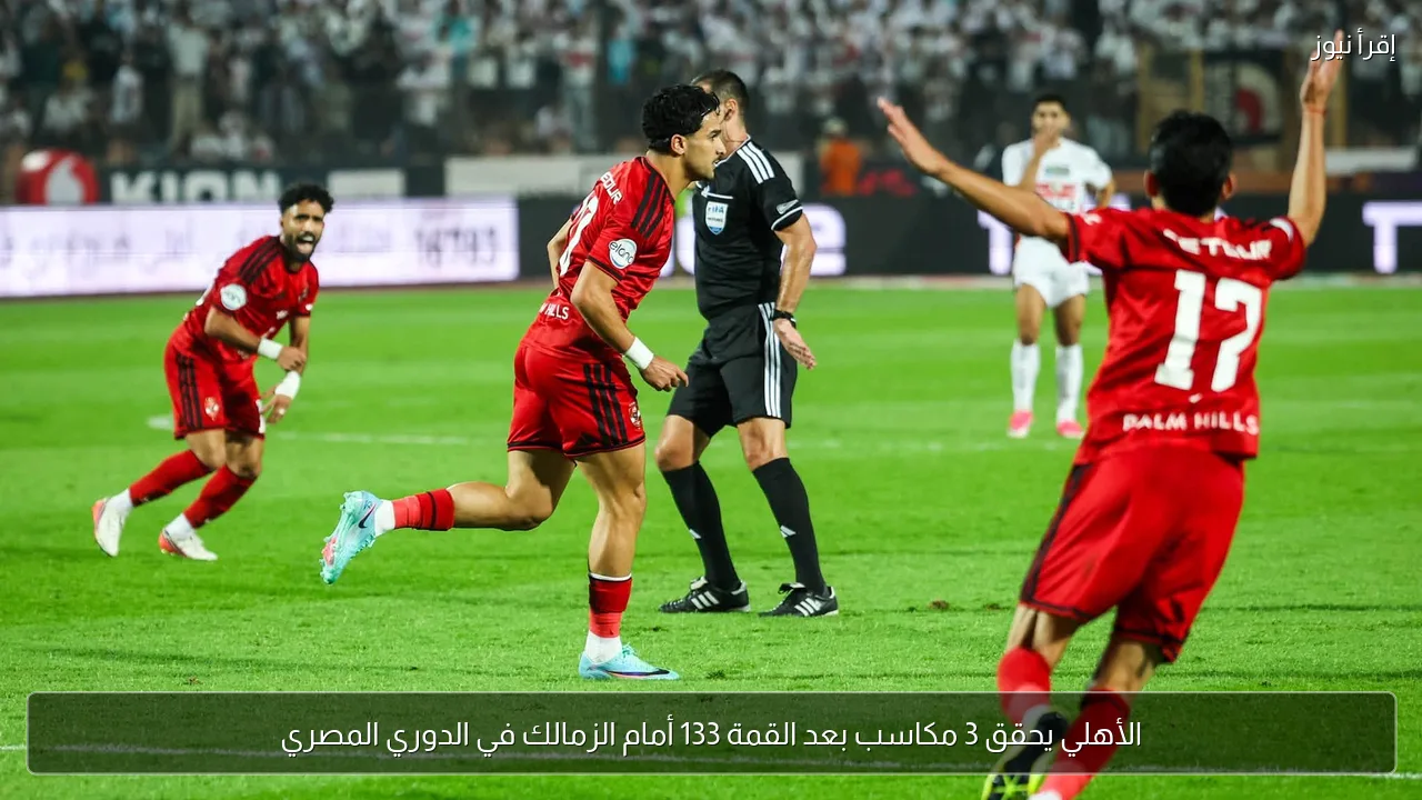 الأهلي يحقق 3 مكاسب بعد القمة 133 أمام الزمالك في الدوري المصري