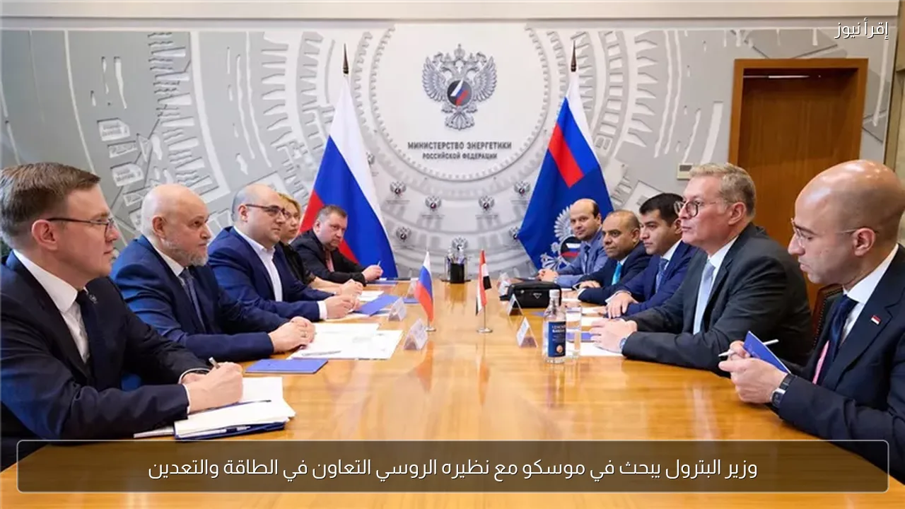 وزير البترول يبحث في موسكو مع نظيره الروسي التعاون في الطاقة والتعدين