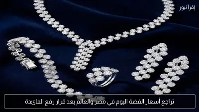 تراجع أسعار الفضة اليوم في مصر والعالم بعد قرار رفع الفائدة