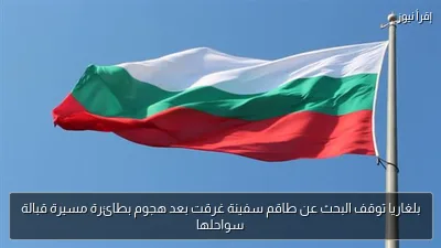 بلغاريا توقف البحث عن طاقم سفينة غرقت بعد هجوم بطائرة مسيرة قبالة سواحلها