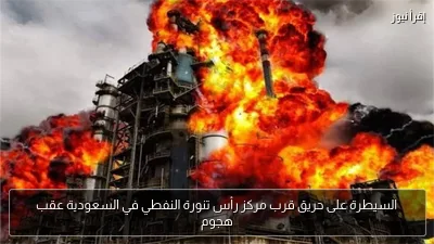 السيطرة على حريق قرب مركز رأس تنورة النفطي في السعودية عقب هجوم