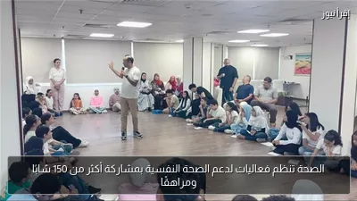 الصحة تنظم فعاليات لدعم الصحة النفسية بمشاركة أكثر من 150 شابًا ومراهقًا