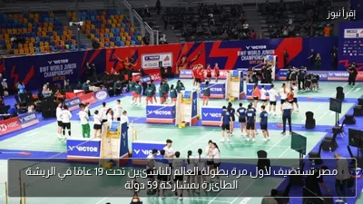 مصر تستضيف لأول مرة بطولة العالم للناشئين تحت 19 عامًا في الريشة الطائرة بمشاركة 59 دولة