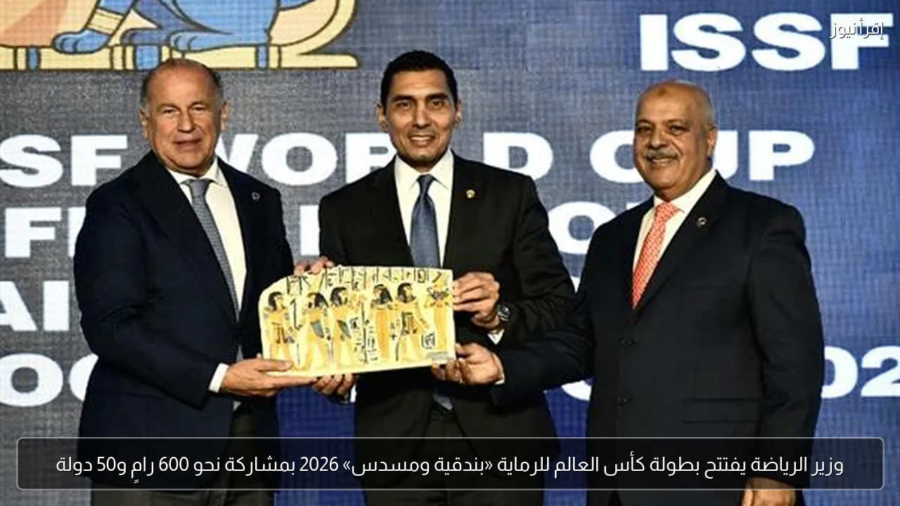 وزير الرياضة يفتتح بطولة كأس العالم للرماية «بندقية ومسدس» 2026 بمشاركة نحو 600 رامٍ و50 دولة