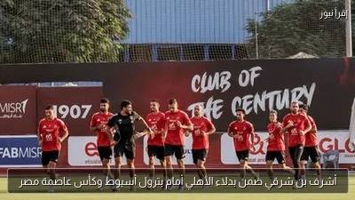 أشرف بن شرقي ضمن بدلاء الأهلي أمام بترول أسيوط وكأس عاصمة مصر