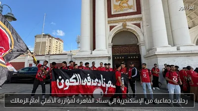 رحلات جماعية من الإسكندرية إلى ستاد القاهرة لمؤازرة الأهلي أمام الزمالك