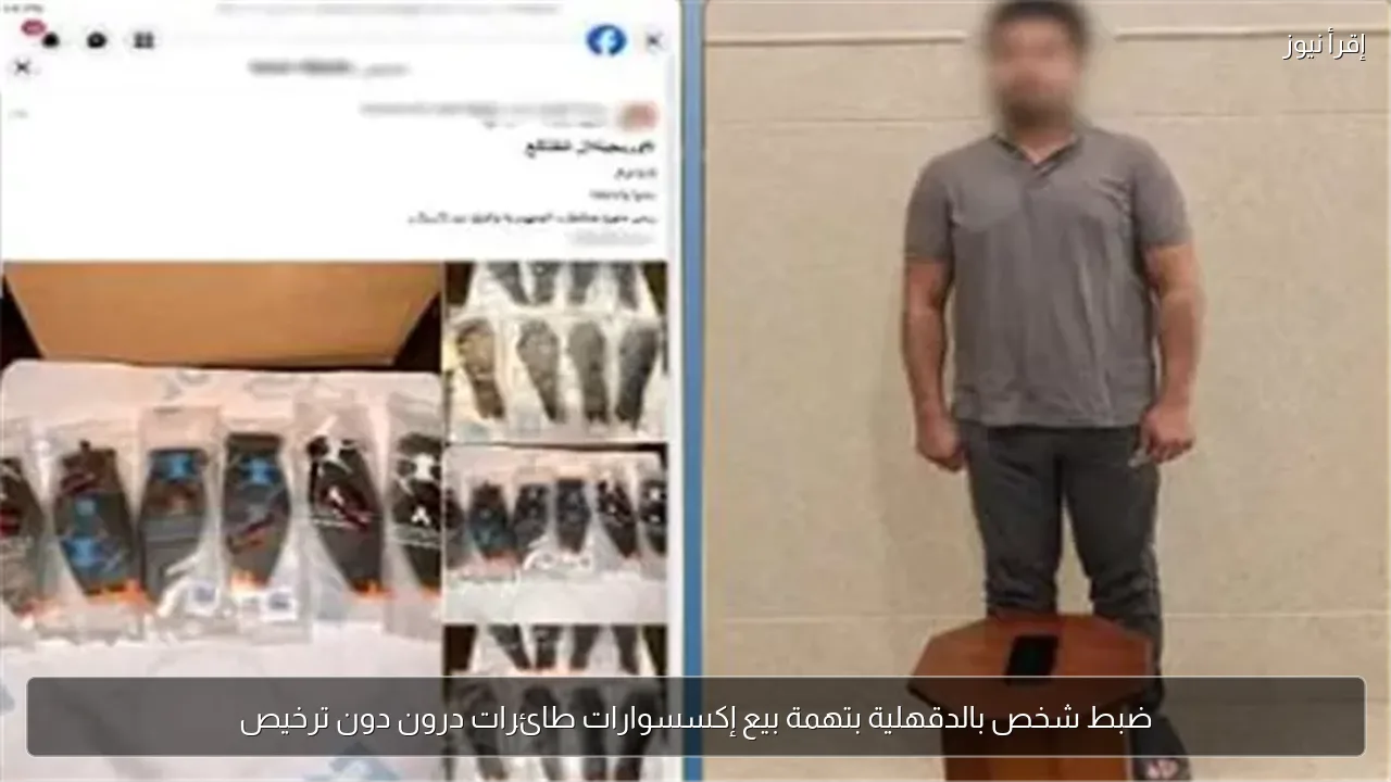 ضبط شخص بالدقهلية بتهمة بيع إكسسوارات طائرات درون دون ترخيص