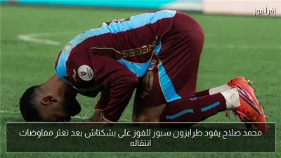 محمد صلاح يقود طرابزون سبور للفوز على بشكتاش بعد تعثر مفاوضات انتقاله
