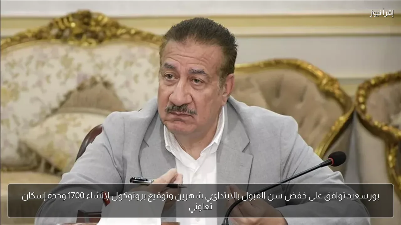 بورسعيد توافق على خفض سن القبول بالابتدائي شهرين وتوقيع بروتوكول لإنشاء 1700 وحدة إسكان تعاوني