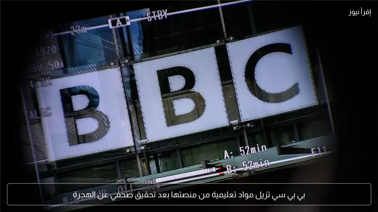 بي بي سي تزيل مواد تعليمية من منصتها بعد تحقيق صحفي عن الهجرة